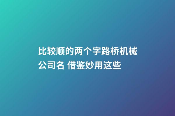 比较顺的两个字路桥机械公司名 借鉴妙用这些-第1张-公司起名-玄机派